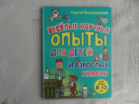 Болушевский С. Веселые научные опыты для детей и взрослых. Химия. Серия: Веселые научные опыты для детей и взрослых. М. Эксмо 2012г.