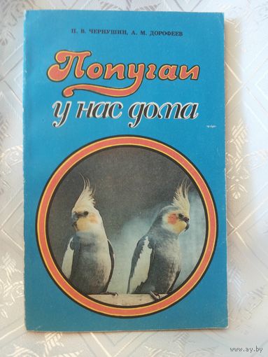 "Попугаи у нас дома" П. В. Чернушин, А.М. Дорофеев, 1990 г.