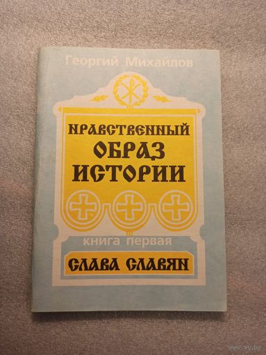 Нравственный образ истории. Слава славян. Михайлов, Георгий | 128 страниц