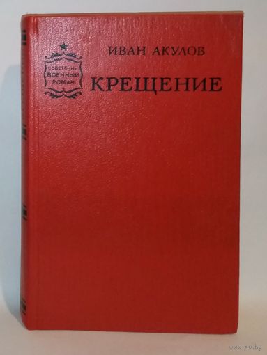 Иван Акулов. Крещение. Советский военный роман