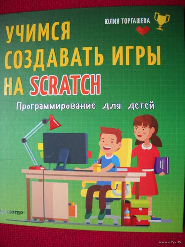 Учимся создавать игры на scratch. Программирование для детей. Юлия Торгашева. 2018 г.
