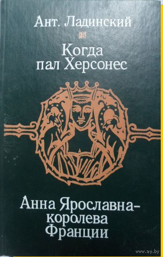 А. Ладинский. Когда пал Херсонес. Анна Ярославна - королева Франции. НАУКА И ТЕХНИКА Минск . 1989 г.