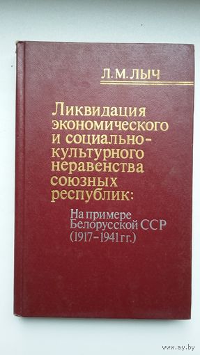 Л.М. Лыч. Ликвидация экономического и социально-культурного неравенства союзных республик: на примере Белорусской ССР (1917-1941)