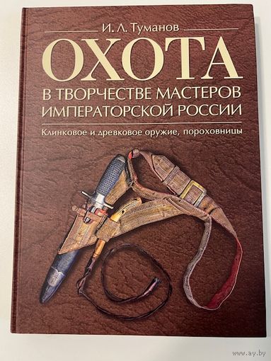 Охота в творчестве мастеров императорской России: клинковое и древковое оружие, пороховницы. Альбом. Туманов И. Л.