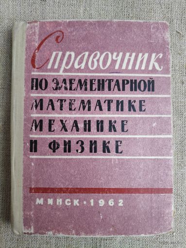 Справочник по элементарной математике, механике и физике. 1962 г.