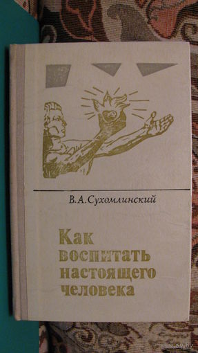 В. А. Сухомлинский "Как воспитать настоящего человека", 1978г.