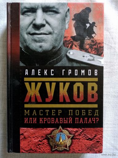 Г.К. Жуков. Мастер побед или кровавый палач? Алекс Громов