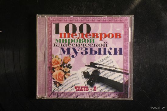 Сборник - 100 Шедевров Мировой Классической Музыки. Часть 6 (2003, CD)