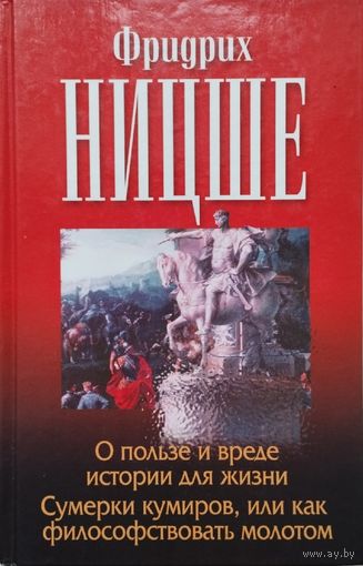 Фридрих Ницше "О пользе и вреде истории для жизни. Сумерки кумиров, или как философствовать молотом. О философах. Об истине и лжи