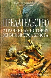 Майкл Гир, Кэтлин Гир Предательство. Утраченная история жизни Иисуса Христа. Историческая фантастика. Исторический детектив. ЭКСМО, Серия Книга-загадка, книга-бестселлер, 2011, твердый переплет