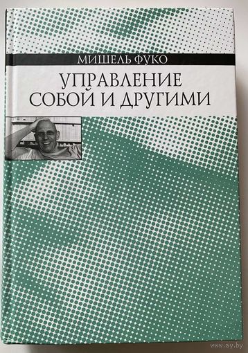 Фуко Мишель.  Управление собой и другими. /С-Пб: Наука 2011г.