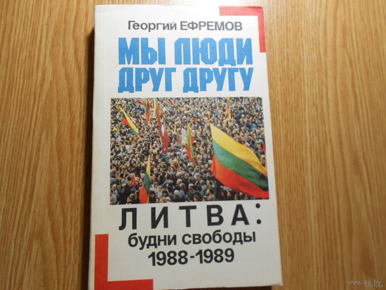 Ефремов Г. Мы люди друг другу. Литва: будни свободы 1988-1989 гг.