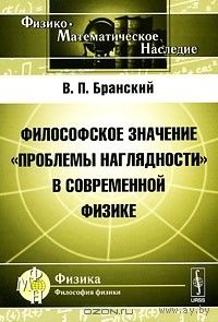 Философское значение "проблемы наглядности" в современной физике В.П. Бранский 2010 мягкая обложка