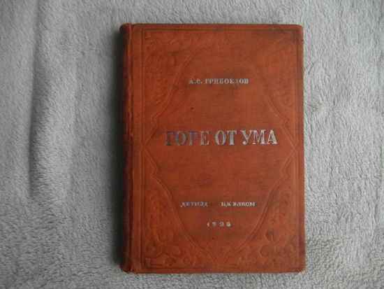 Грибоедов А. С. Горе от ума. Серия: Избранные произведения русских и иностранных классиков. Комедия в четырех действиях в стихах. Редакция и комментарии В. Тренина. М. -Л. ЦК ВЛКСМ Детиздат. 1936г.