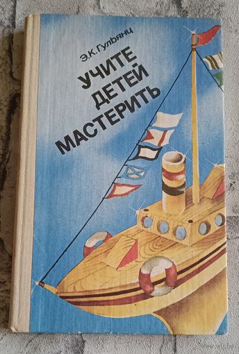 Учите детей мастерить. Пособие для воспитателя дет. сада, 2-е изд.1984, Гульянц Э. К.