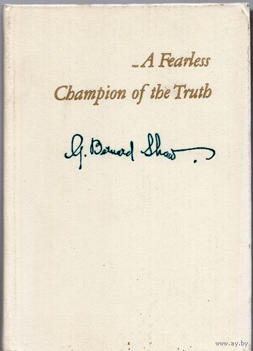 Bernard Shaw. Selections: A Fearless Champion of the Truth