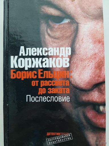 Коржаков А. БОРИС ЕПЬЦИН: ОТ РАССВЕТА ДО ЗАКАТА