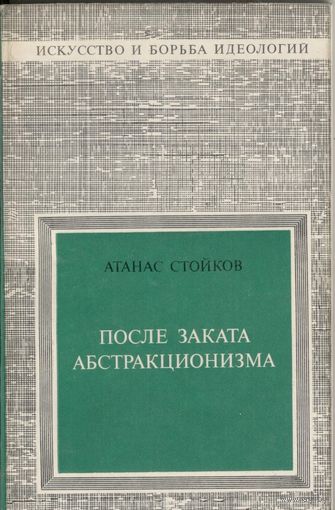 После заката абстракционизма. Атанас Стойков. Изобразительное искусство. 1974 г. 160 стр.
